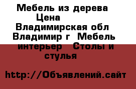 Мебель из дерева › Цена ­ 1 000 - Владимирская обл., Владимир г. Мебель, интерьер » Столы и стулья   